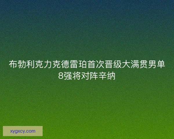 布勃利克力克德雷珀首次晋级大满贯男单8强将对阵辛纳 布勃利克力克德雷珀首次晋级大满贯男单8强将对阵辛纳